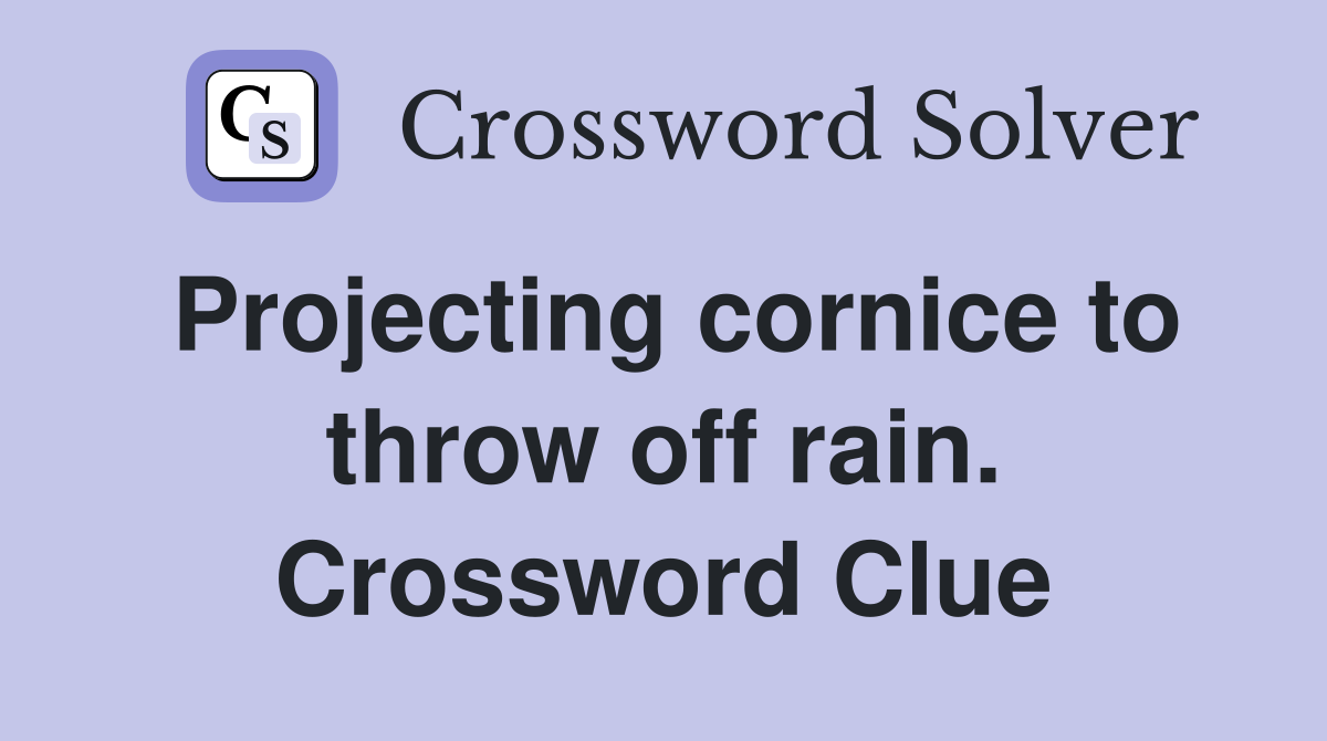 Projecting cornice to throw off rain. Crossword Clue Answers